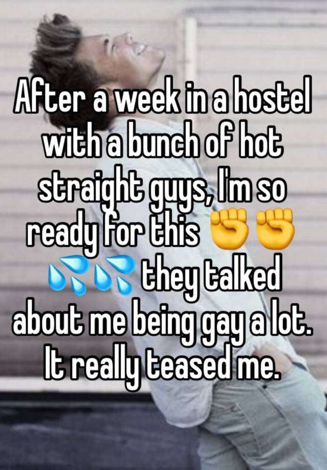 After a week in a hostel with a bunch of hot straight guys, I'm so ready for this ✊✊💦💦 they talked about me being gay a lot. It really teased me. 