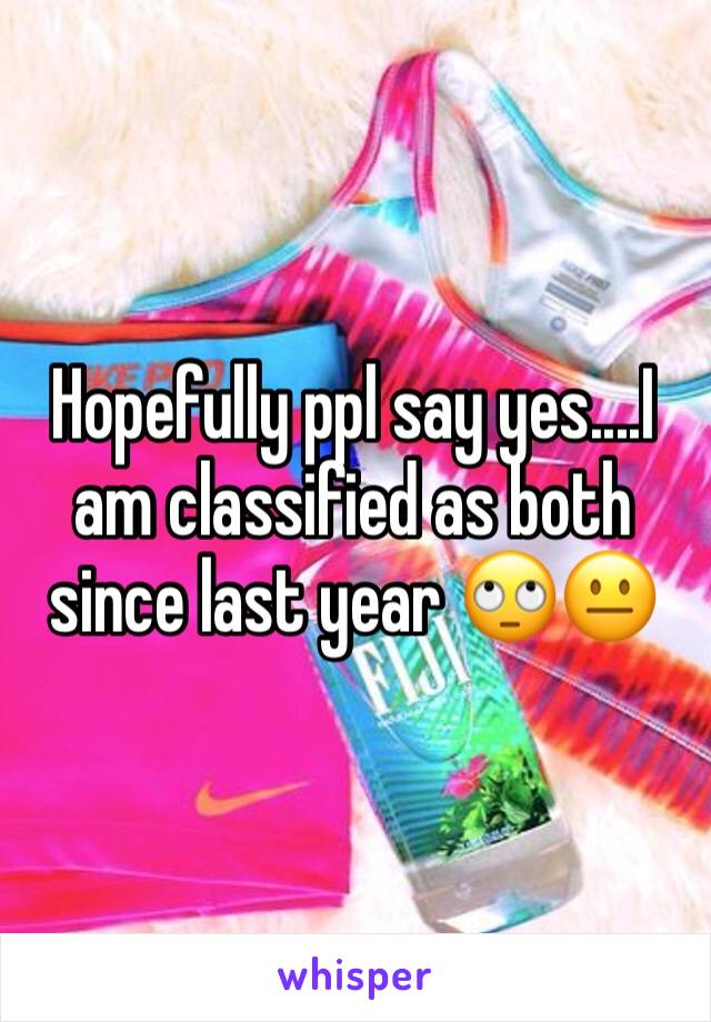 Hopefully ppl say yes....I am classified as both since last year 🙄😐