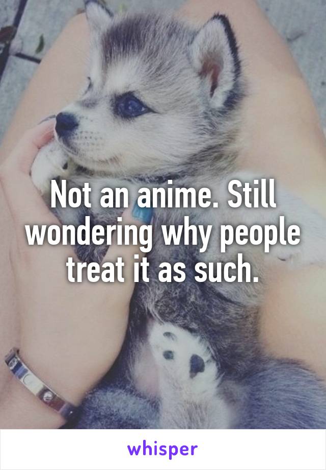 Not an anime. Still wondering why people treat it as such.