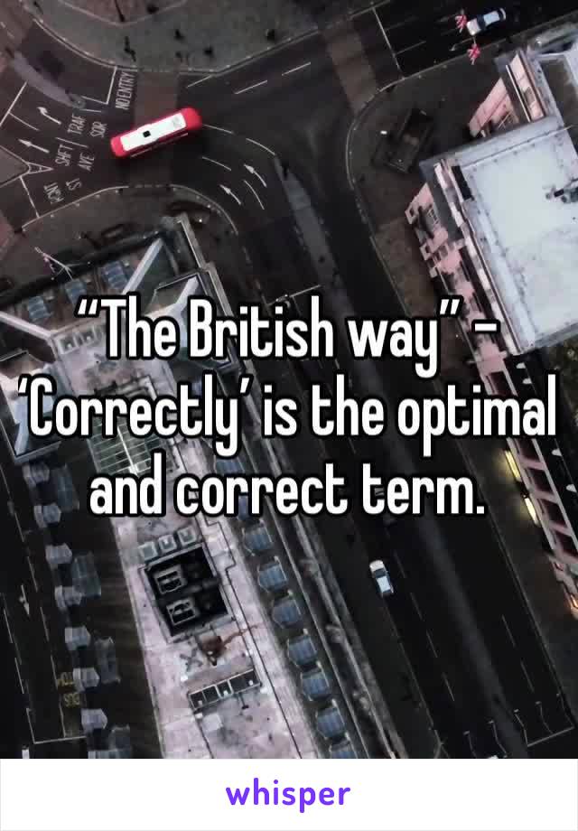 “The British way” -
‘Correctly’ is the optimal and correct term.