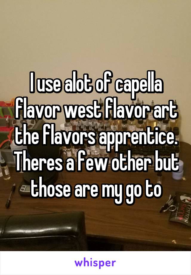 I use alot of capella flavor west flavor art the flavors apprentice. Theres a few other but those are my go to