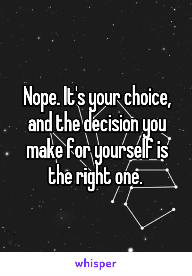 Nope. It's your choice, and the decision you make for yourself is the right one. 
