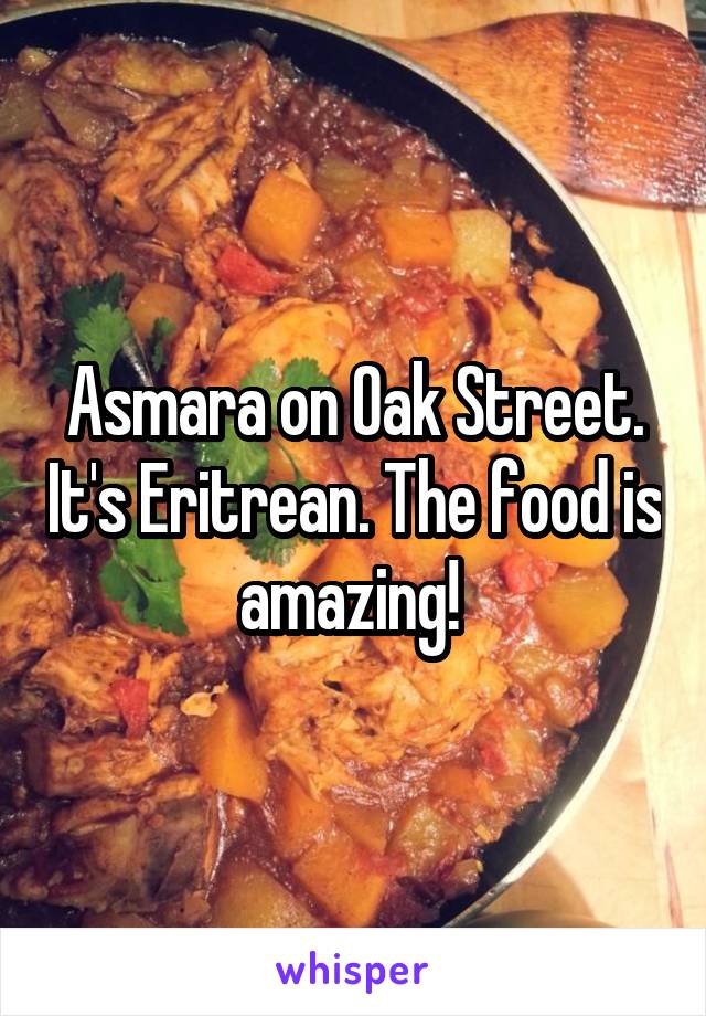 Asmara on Oak Street. It's Eritrean. The food is amazing! 