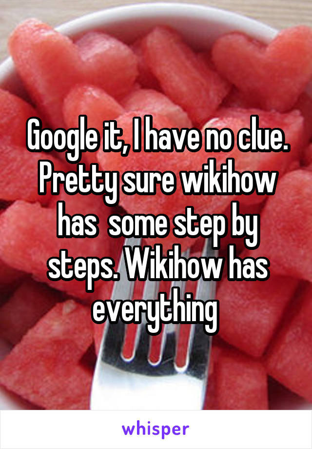 Google it, I have no clue. Pretty sure wikihow has  some step by steps. Wikihow has everything 