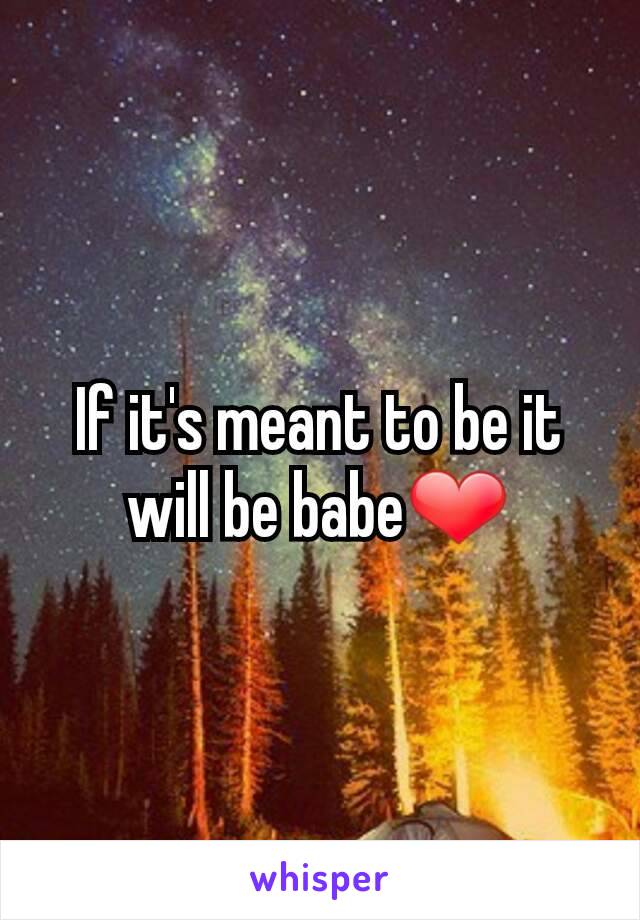 If it's meant to be it will be babe❤