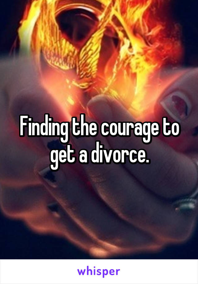 Finding the courage to get a divorce.