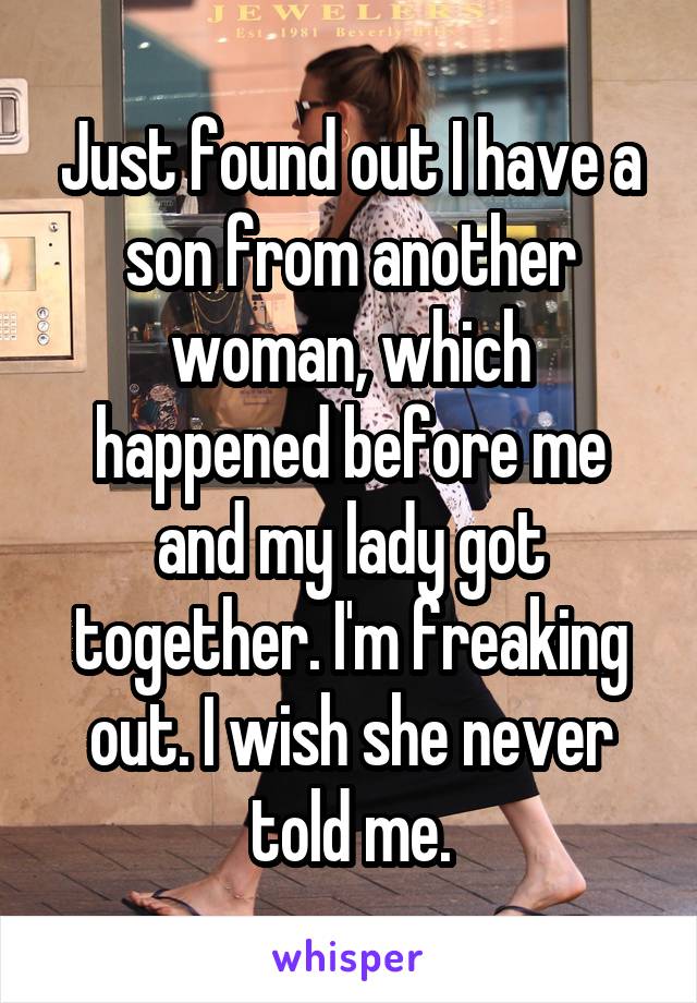 Just found out I have a son from another woman, which happened before me and my lady got together. I'm freaking out. I wish she never told me.