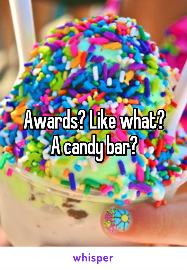 Awards? Like what?
A candy bar?