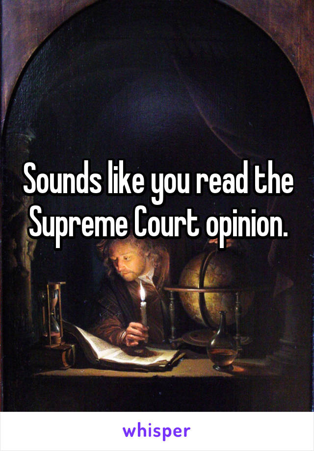 Sounds like you read the Supreme Court opinion.
