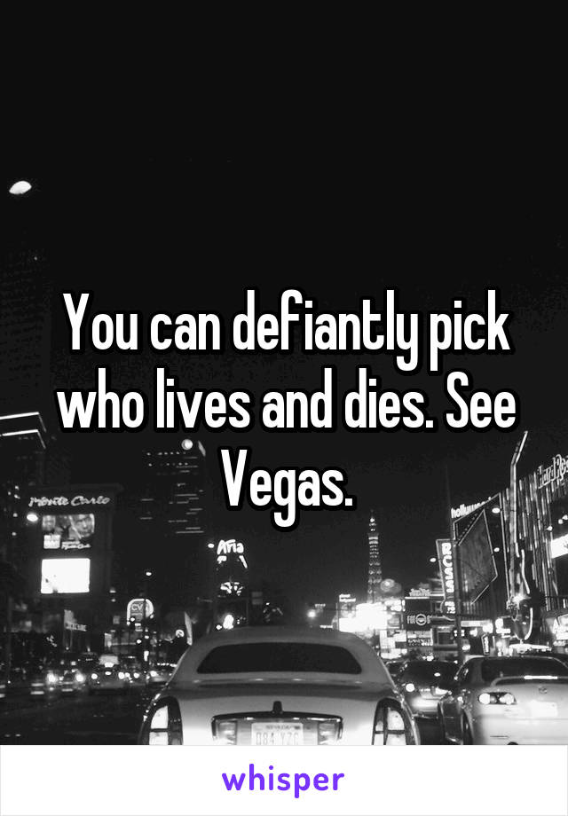 You can defiantly pick who lives and dies. See Vegas.