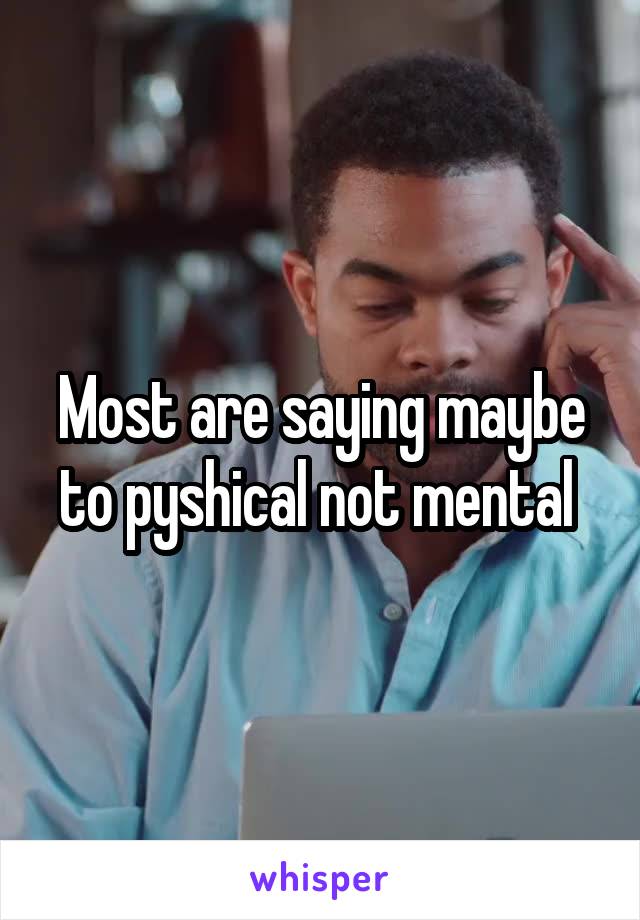 Most are saying maybe to pyshical not mental 