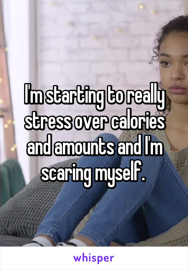 I'm starting to really stress over calories and amounts and I'm scaring myself. 