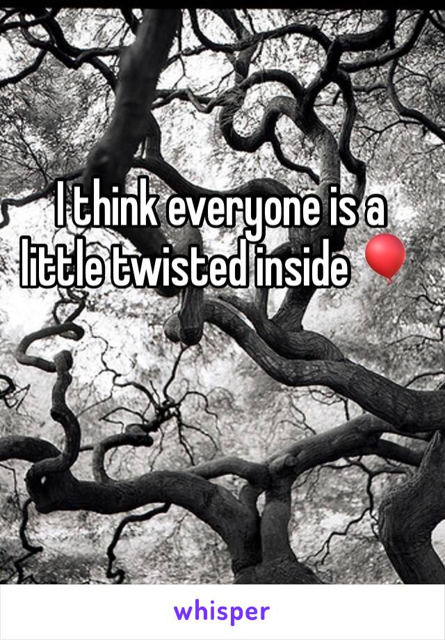 I think everyone is a little twisted inside 🎈