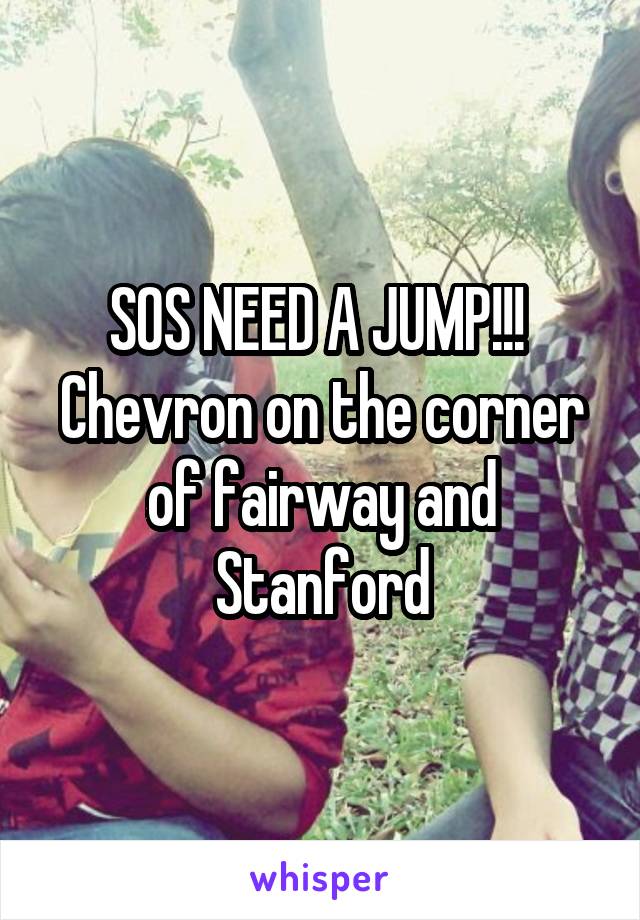 SOS NEED A JUMP!!! 
Chevron on the corner of fairway and Stanford
