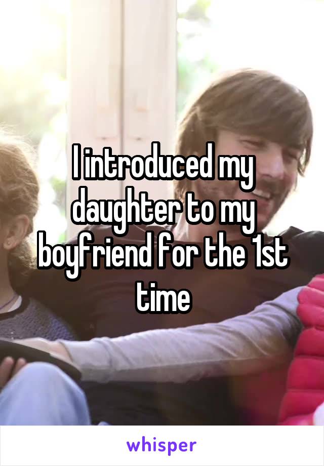 I introduced my daughter to my boyfriend for the 1st time