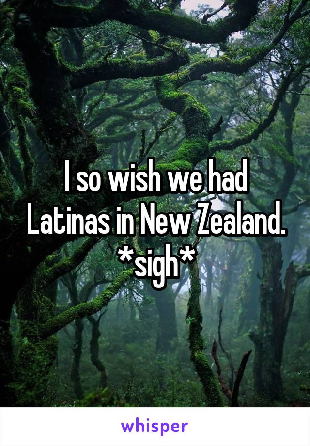I so wish we had Latinas in New Zealand. *sigh*