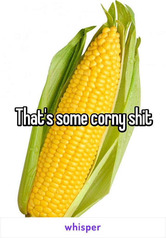 That's some corny shit