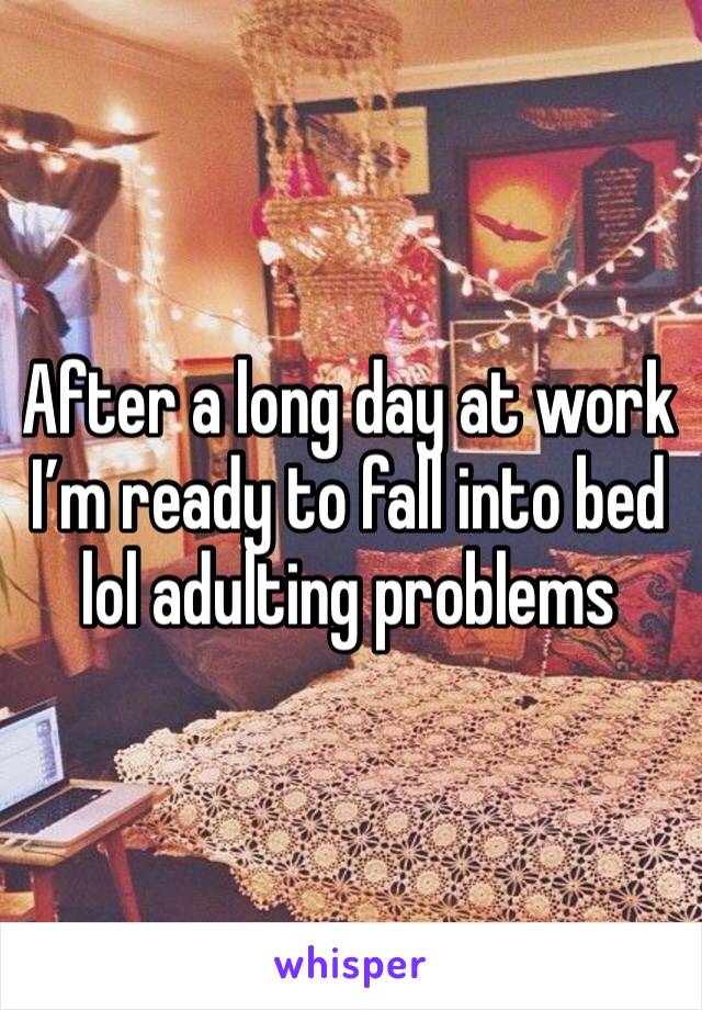 After a long day at work I’m ready to fall into bed lol adulting problems