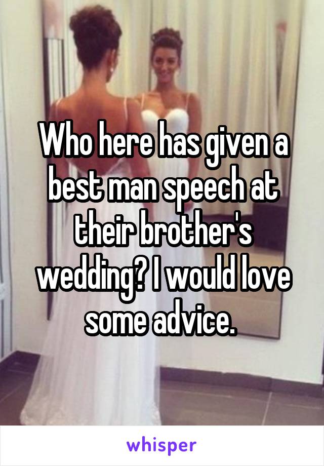 Who here has given a best man speech at their brother's wedding? I would love some advice. 