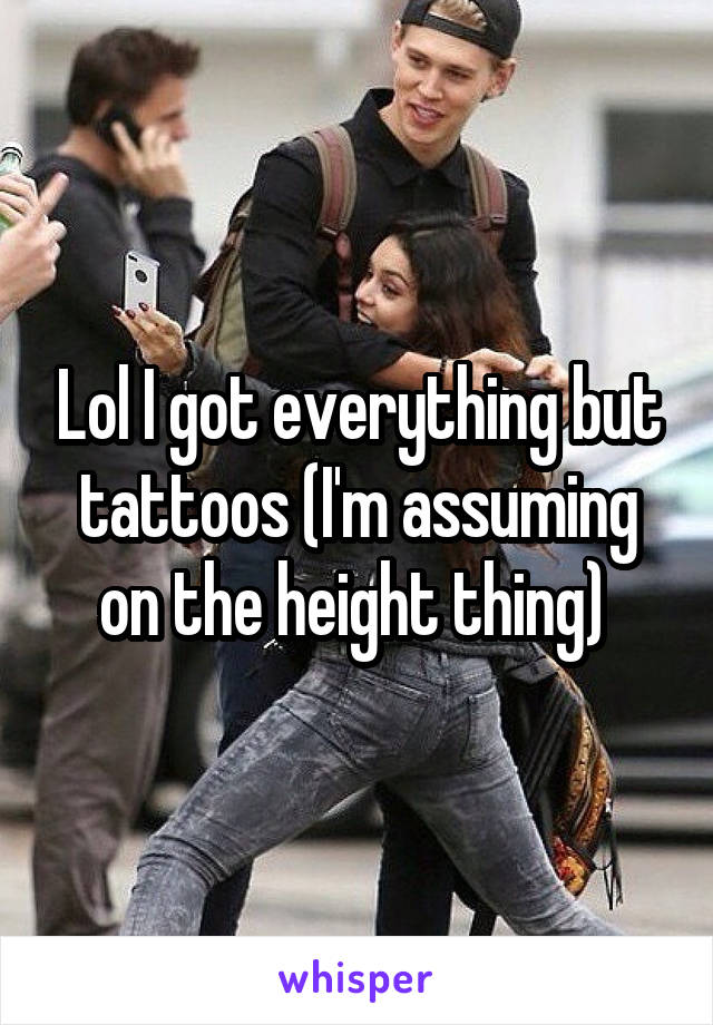 Lol I got everything but tattoos (I'm assuming on the height thing) 