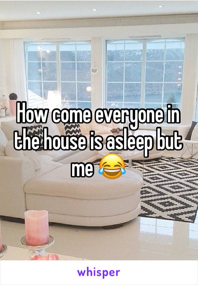 How come everyone in the house is asleep but me 😂