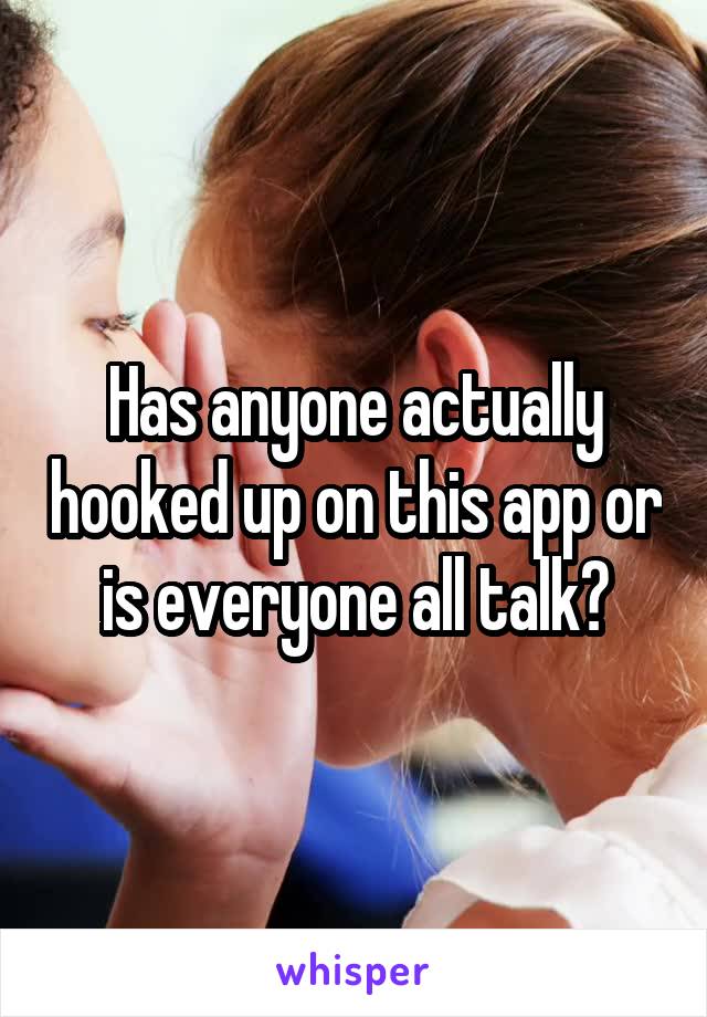Has anyone actually hooked up on this app or is everyone all talk?
