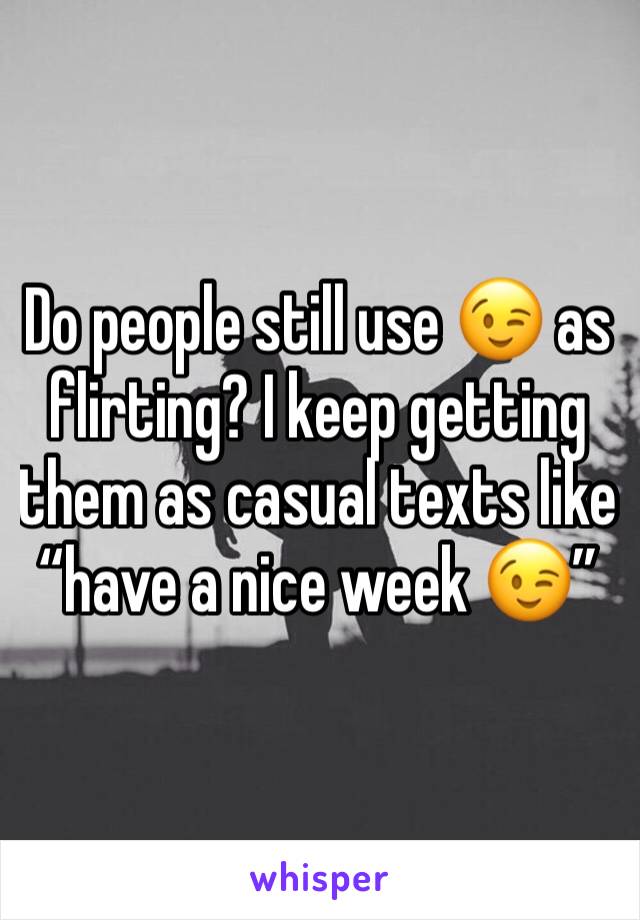 Do people still use 😉 as flirting? I keep getting them as casual texts like “have a nice week 😉”
