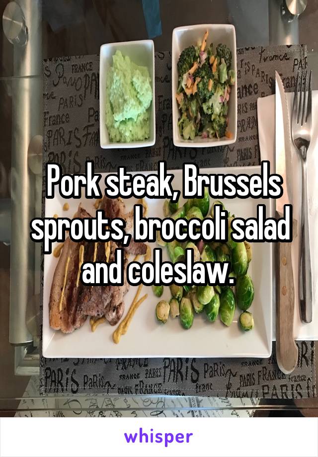  Pork steak, Brussels sprouts, broccoli salad and coleslaw. 