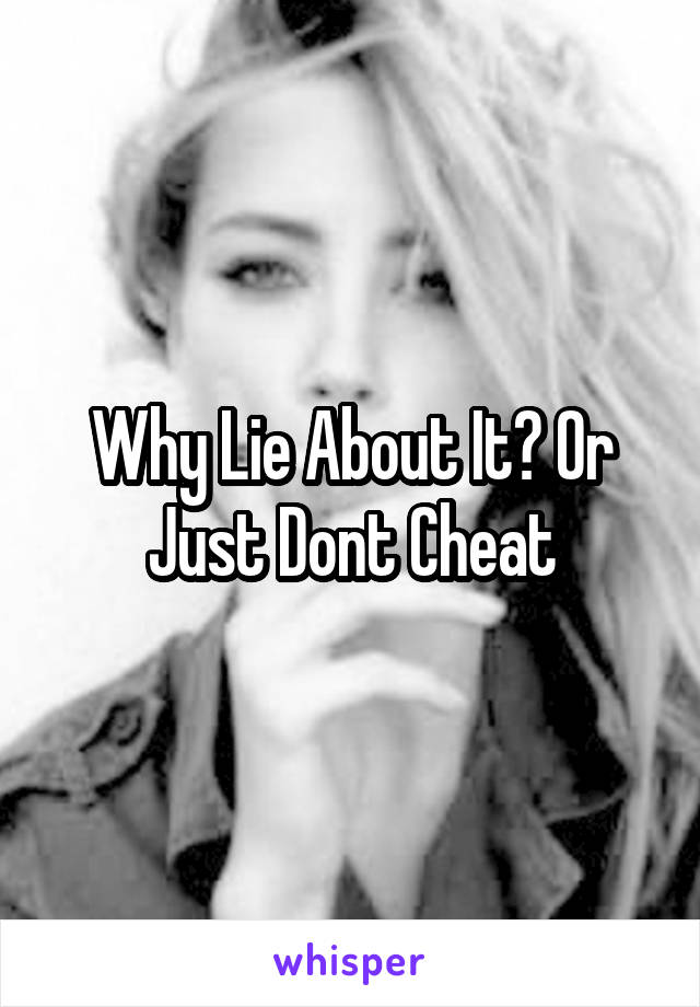 Why Lie About It? Or Just Dont Cheat