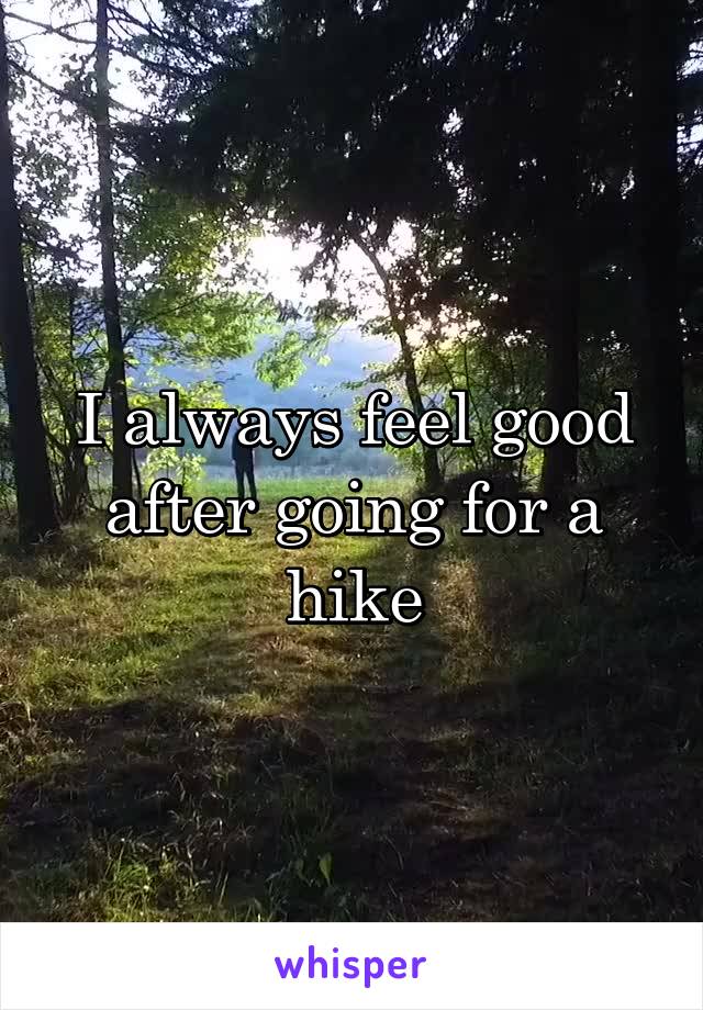 I always feel good after going for a hike