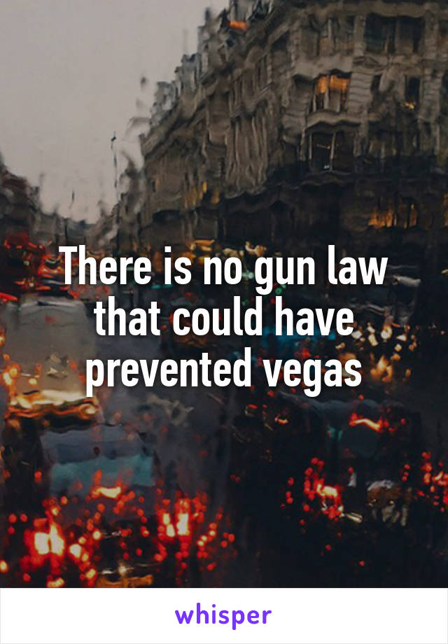 There is no gun law that could have prevented vegas