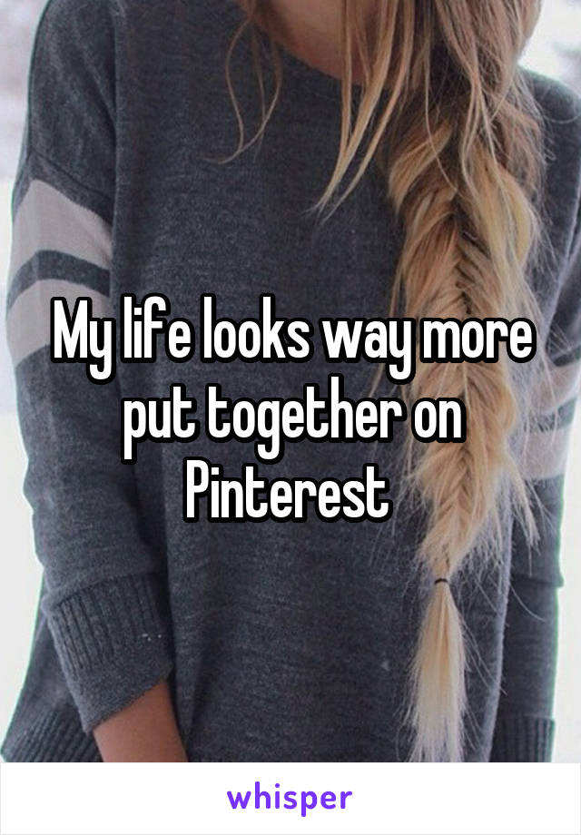 My life looks way more put together on Pinterest 