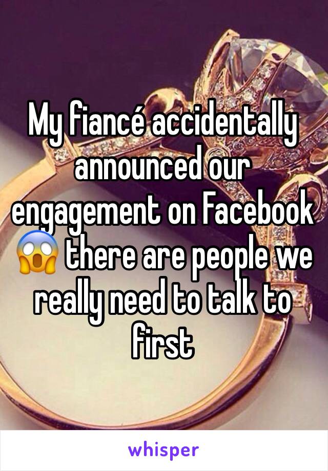 My fiancé accidentally announced our engagement on Facebook 😱 there are people we really need to talk to first