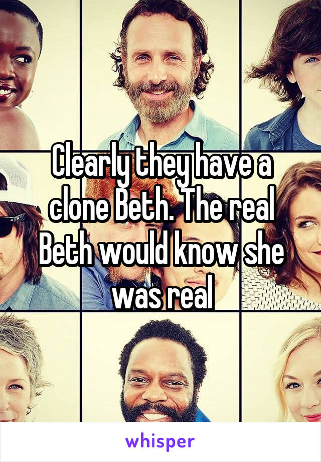 Clearly they have a clone Beth. The real Beth would know she was real