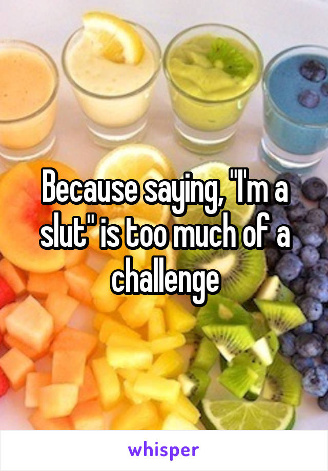 Because saying, "I'm a slut" is too much of a challenge