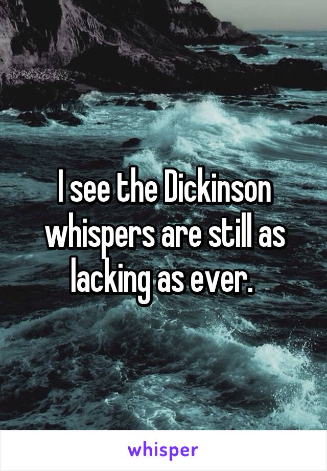 I see the Dickinson whispers are still as lacking as ever. 