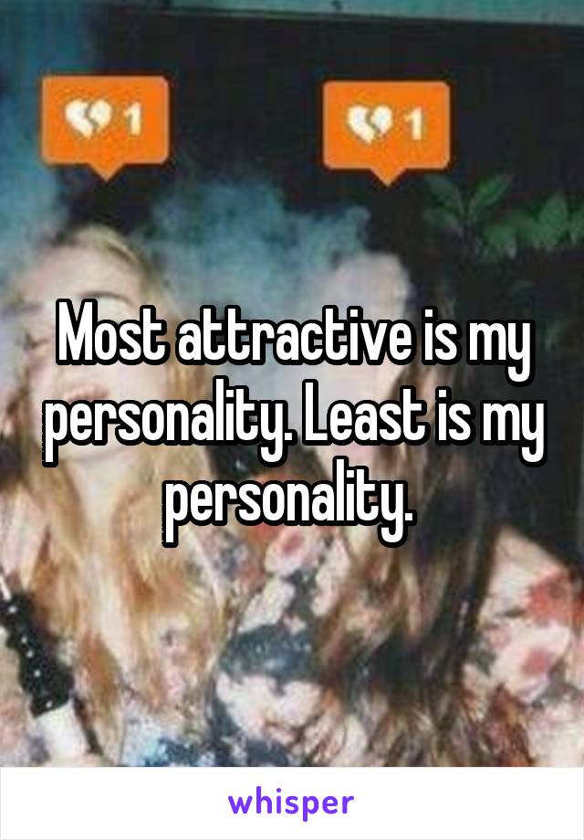 Most attractive is my personality. Least is my personality. 