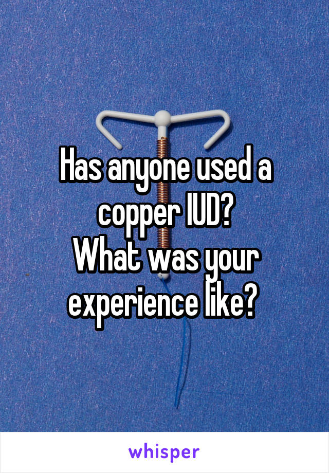 Has anyone used a copper IUD?
What was your experience like? 
