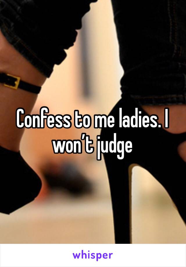 Confess to me ladies. I won’t judge