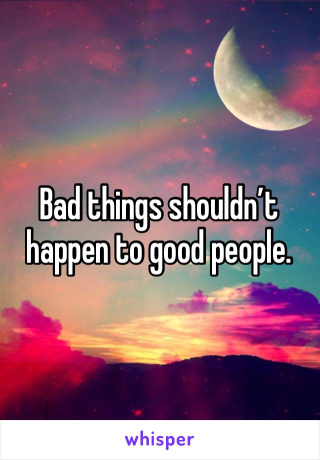 Bad things shouldn’t happen to good people.