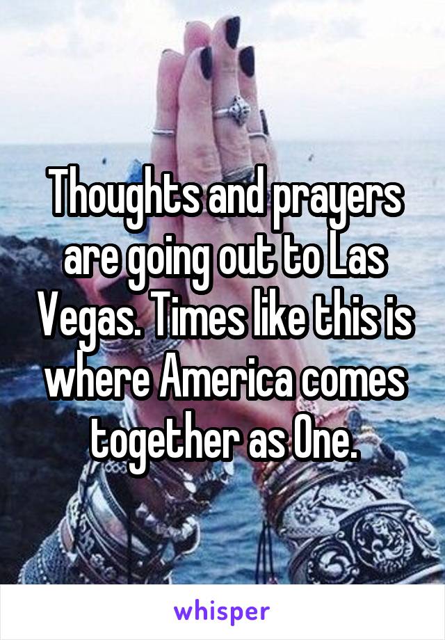 Thoughts and prayers are going out to Las Vegas. Times like this is where America comes together as One.