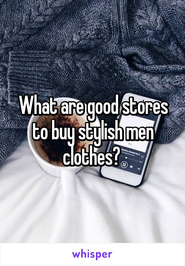 What are good stores to buy stylish men clothes? 