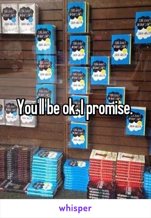You'll be ok. I promise. 