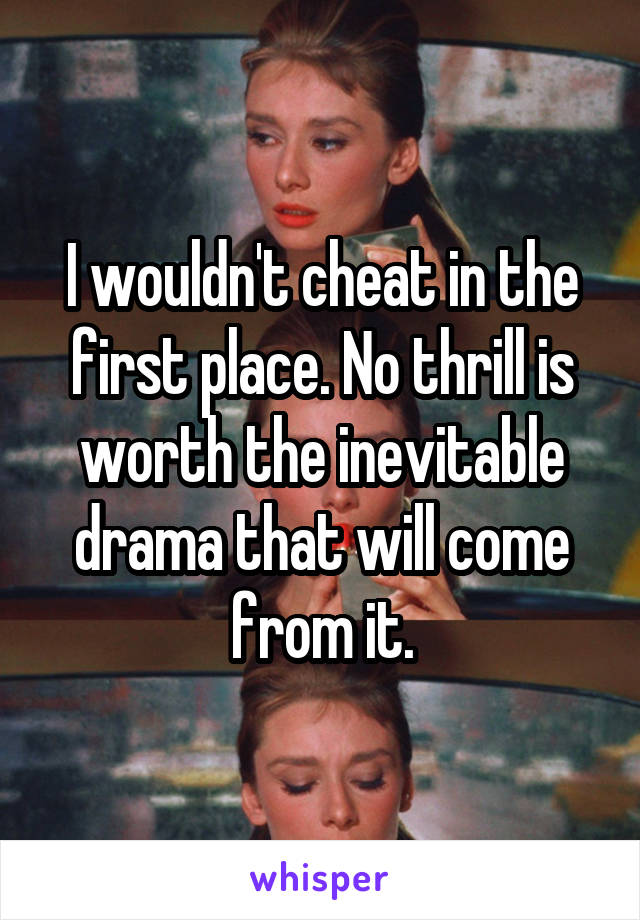I wouldn't cheat in the first place. No thrill is worth the inevitable drama that will come from it.