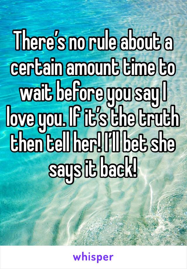 There’s no rule about a certain amount time to wait before you say I love you. If it’s the truth then tell her! I’ll bet she says it back!