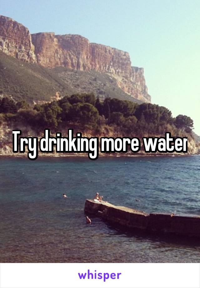 Try drinking more water