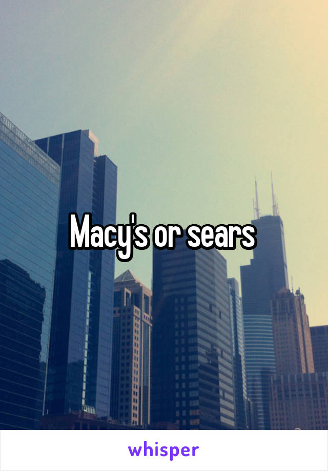 Macy's or sears 