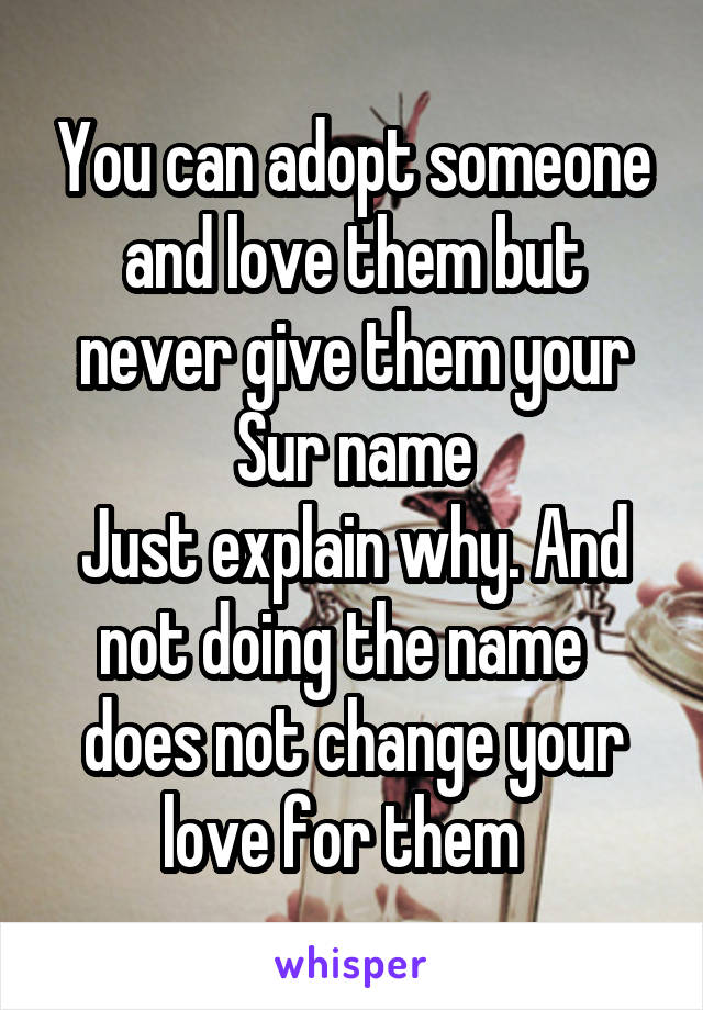 You can adopt someone and love them but never give them your Sur name
Just explain why. And not doing the name   does not change your love for them  