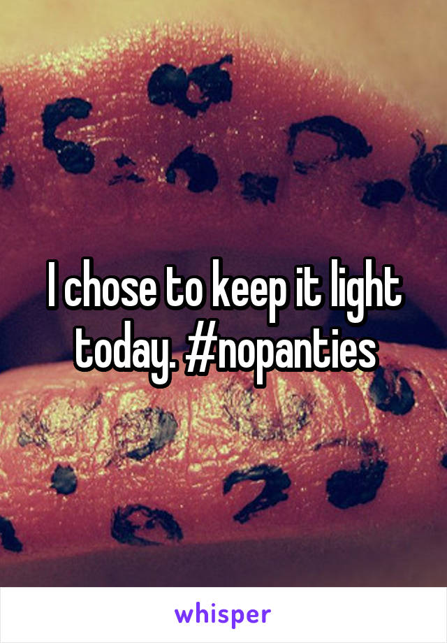 I chose to keep it light today. #nopanties