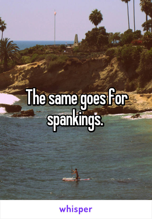 The same goes for spankings. 
